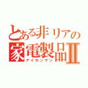 とある非リアの家電製品Ⅱ（アイロンマン）