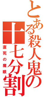 とある殺人鬼の十七分割（直死の魔眼）