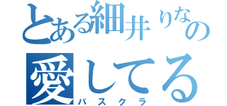 とある細井りなの愛してる（バスクラ）