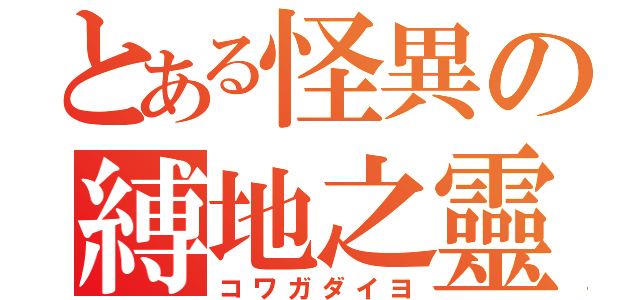 とある怪異の縛地之靈（コワガダイヨ）