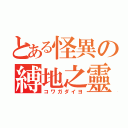 とある怪異の縛地之靈（コワガダイヨ）