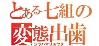 とある七組の変態出歯（シラハマリョウタ）