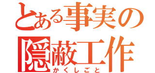 とある事実の隠蔽工作（かくしごと）