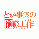 とある事実の隠蔽工作（かくしごと）