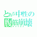 とある中性の腹筋崩壊（テラワロス）