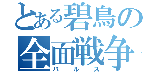 とある碧鳥の全面戦争（バルス）