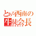 とある西南の生徒会長（安部亮太郎）