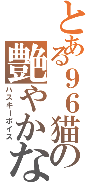 とある９６猫の艶やかな枯れ声（ハスキーボイス）