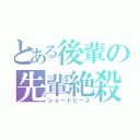 とある後輩の先輩絶殺（ショートピース）