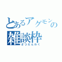 とあるアグモンの雑談枠（ざつだんわく）