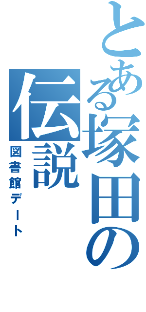 とある塚田の伝説（図書館デート）