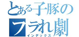 とある子豚のフラれ劇（インデックス）