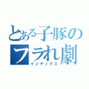 とある子豚のフラれ劇（インデックス）