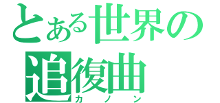 とある世界の追復曲（カノン）