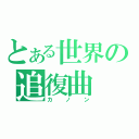 とある世界の追復曲（カノン）