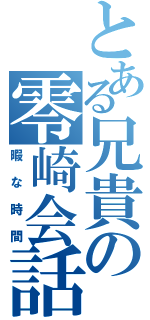 とある兄貴の零崎会話（暇な時間）