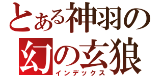 とある神羽の幻の玄狼（インデックス）