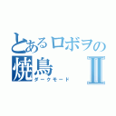 とあるロボヲの焼鳥Ⅱ（ダークモード）