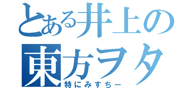 とある井上の東方ヲタ（特にみすちー）