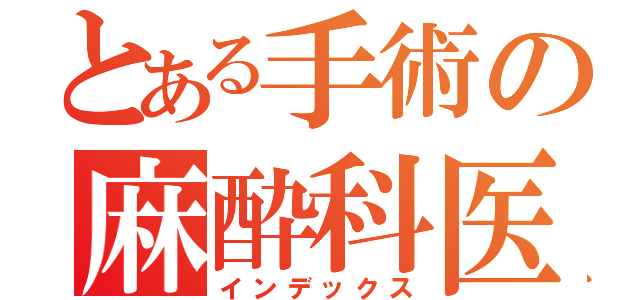 とある手術の麻酔科医（インデックス）