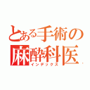 とある手術の麻酔科医（インデックス）