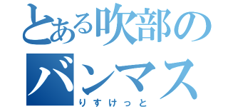 とある吹部のバンマス（りすけっと）