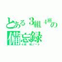 とある３組４班の備忘録（４班　班ノート）