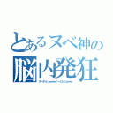 とあるヌベ神の脳内発狂（ヌベヂョンｗｗｗイーヒヒヒｗｗｗ）