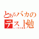 とあるバカのテスト勉強（ＬＩＮＥ放置）