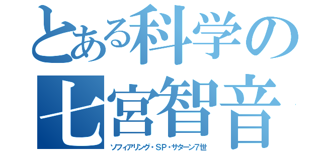 とある科学の七宮智音（ソフィアリング・ＳＰ・サターン７世）