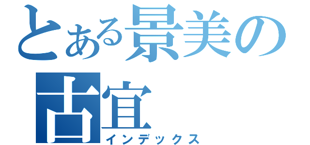 とある景美の古宜（インデックス）