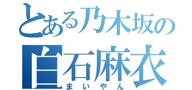 とある乃木坂の白石麻衣（まいやん）