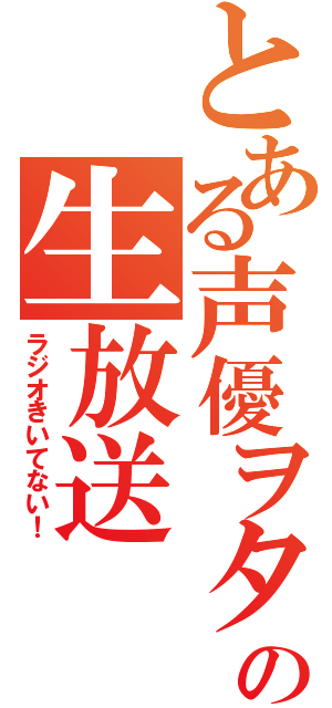 とある声優ヲタの生放送（ラジオきいてない！）