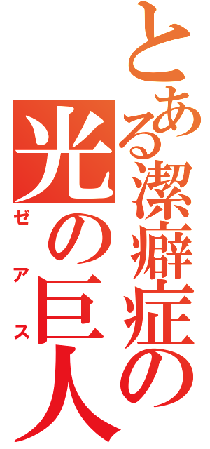 とある潔癖症の光の巨人（ゼアス）