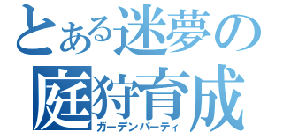 とある迷夢の庭狩育成（ガーデンパーティ）