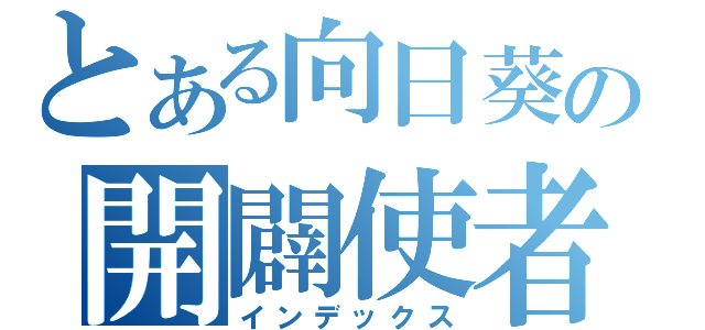 とある向日葵の開闢使者（インデックス）