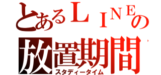 とあるＬＩＮＥの放置期間（スタディータイム）