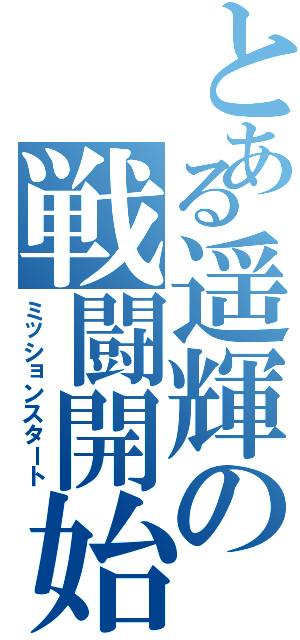 とある遥輝の戦闘開始（ミッションスタート）