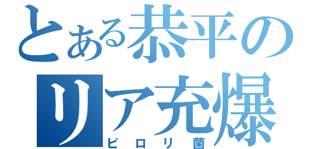 とある恭平のリア充爆発（ピロリ菌）