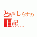 とあるしらすの日記（ダイアリー）