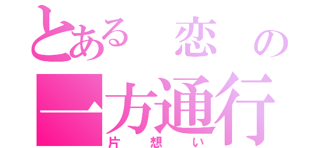 とある 恋 の一方通行→（片想い）