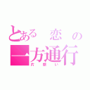 とある 恋 の一方通行→（片想い）