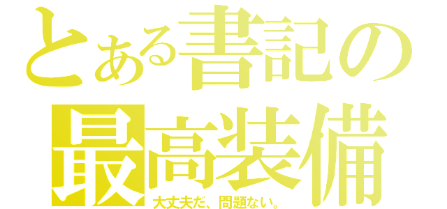 とある書記の最高装備（大丈夫だ、問題ない。）