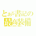 とある書記の最高装備（大丈夫だ、問題ない。）