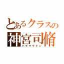 とあるクラスの神宮司脩宇（ハゲマゲドン）