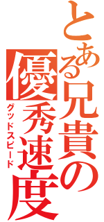 とある兄貴の優秀速度（グッドスピード）