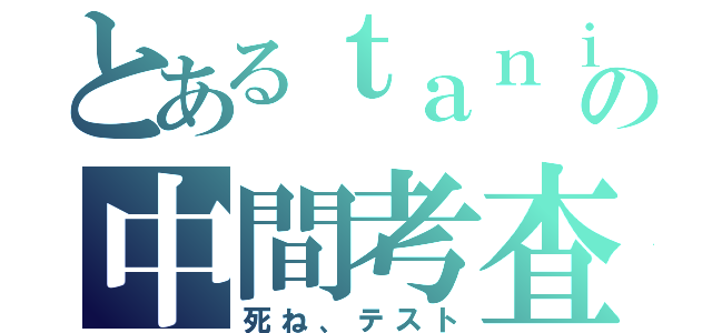 とあるｔａｎｉｓｉの中間考査（死ね、テスト）