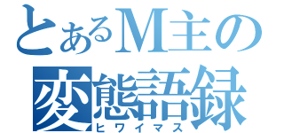 とあるＭ主の変態語録（ヒワイマス）