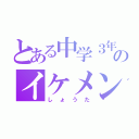 とある中学３年のイケメン（しょうた）