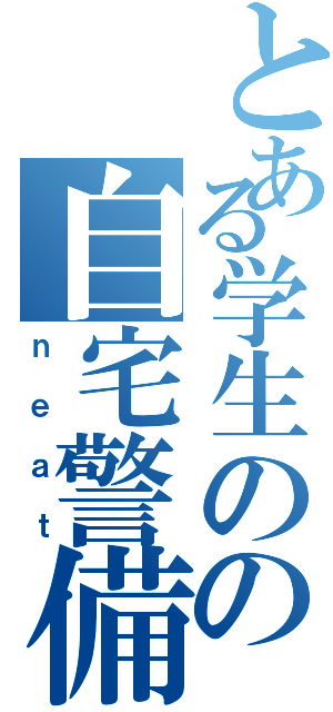 とある学生のの自宅警備員（ｎｅａｔ）